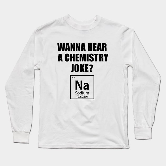 Wanna Hear a Chemistry Joke - Funny Chemistry - Chemist Humor Long Sleeve T-Shirt by TheInkElephant